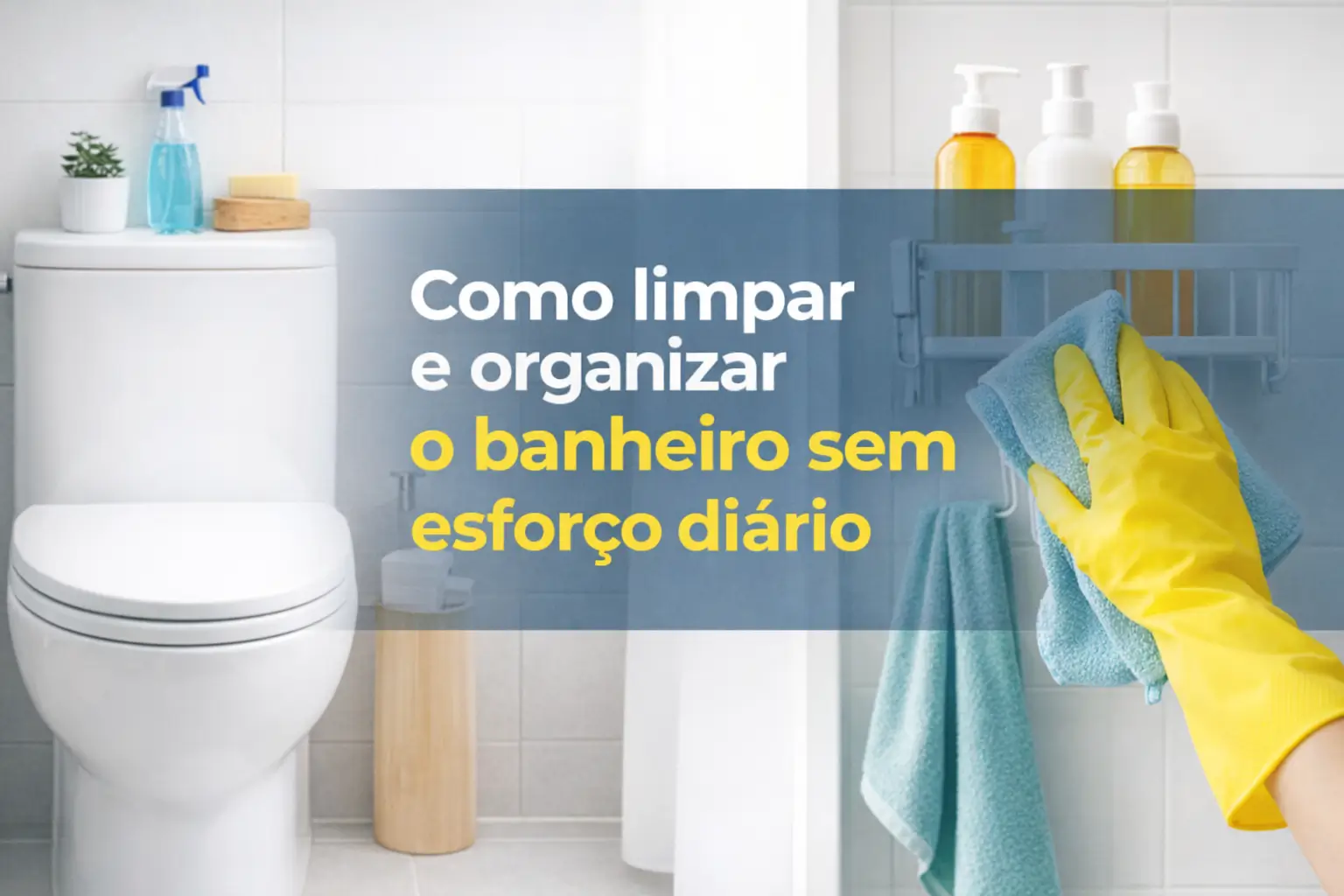 Como limpar e organizar o banheiro com facilidade e eficiência