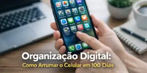 Close-up de celular com apps, texto 'Como Arrumar o Celular em 100 Dias', foco em organização digital